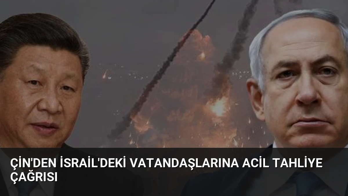 Çin’den İsrail’deki Vatandaşlarına Acil Tahliye Çağrısı