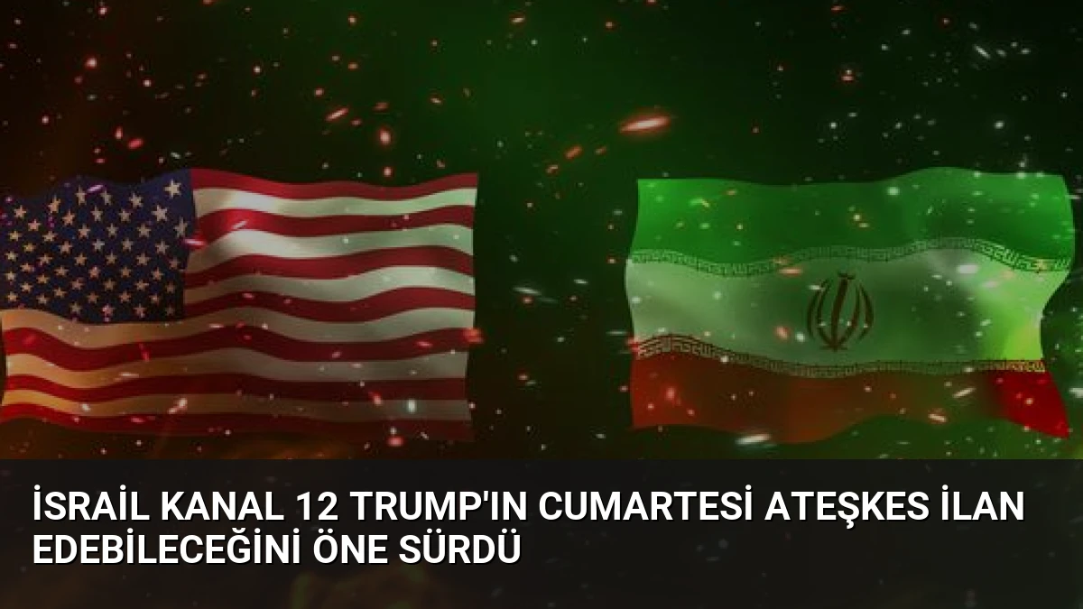 İsrail Kanal 12 Trump’ın Cumartesi Ateşkes İlan Edebileceğini Öne Sürdü