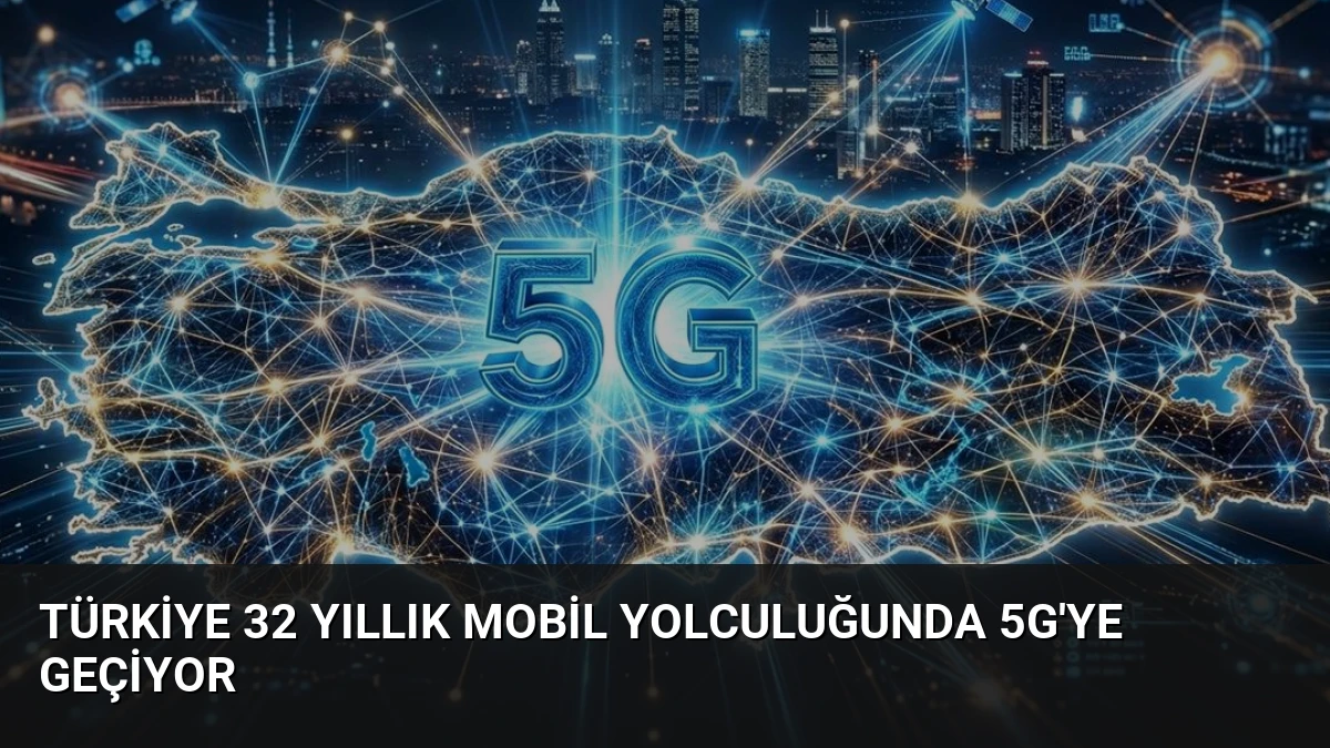 Türkiye 32 Yıllık Mobil Yolculuğunda 5G’ye Geçiyor