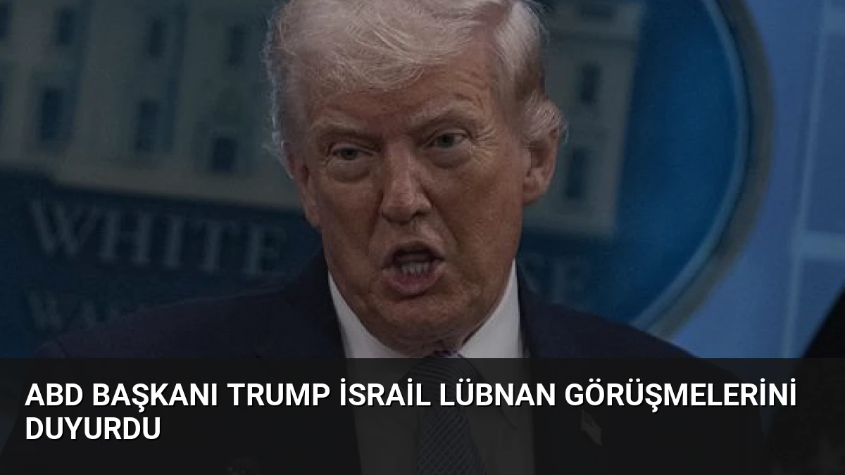 ABD Başkanı Trump İsrail Lübnan Görüşmelerini Duyurdu