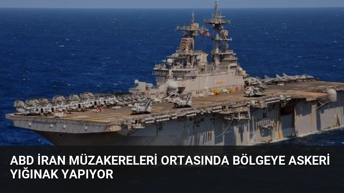 ABD İran Müzakereleri Ortasında Bölgeye Askeri Yığınak Yapıyor