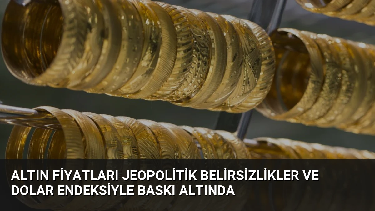 Altın Fiyatları Jeopolitik Belirsizlikler ve Dolar Endeksiyle Baskı Altında