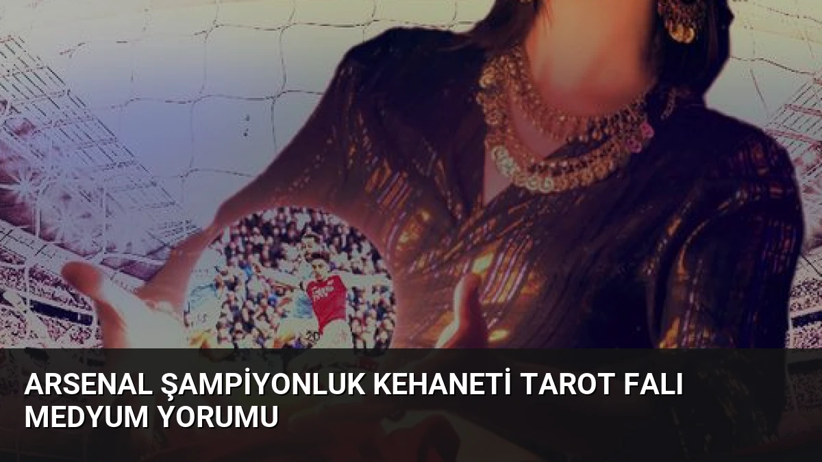 Arsenal Şampiyonluk Kehaneti Tarot Falı Medyum Yorumu