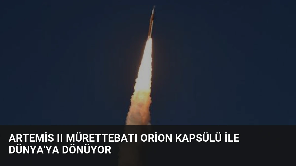 Artemis II Mürettebatı Orion Kapsülü ile Dünya’ya Dönüyor