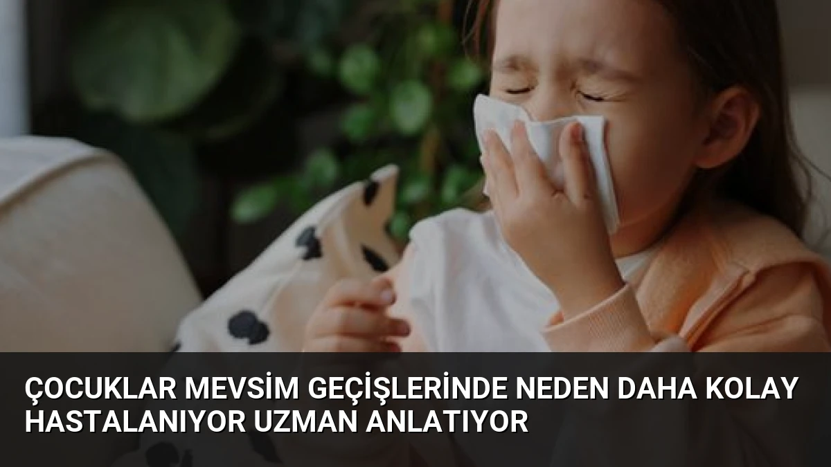 Çocuklar Mevsim Geçişlerinde Neden Daha Kolay Hastalanıyor Uzman Anlatıyor