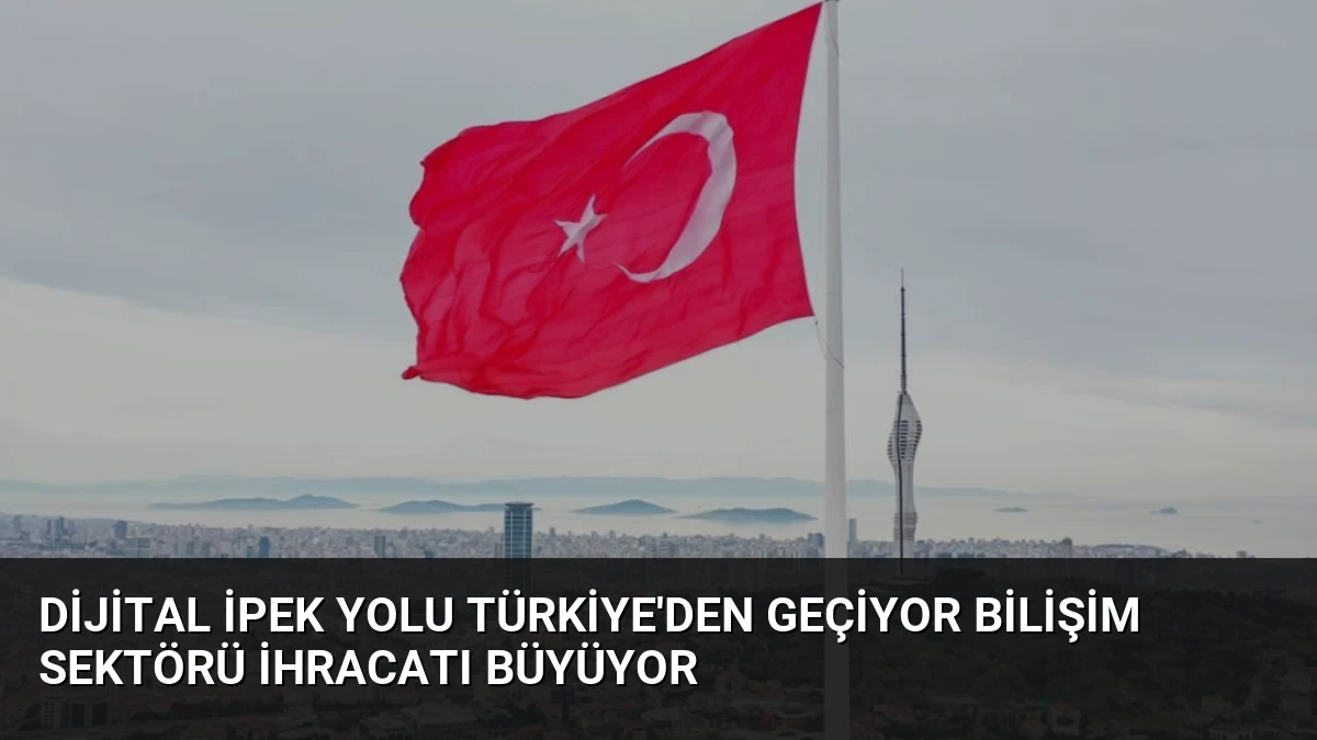 Dijital İpek Yolu Türkiye’den Geçiyor Bilişim Sektörü İhracatı Büyüyor
