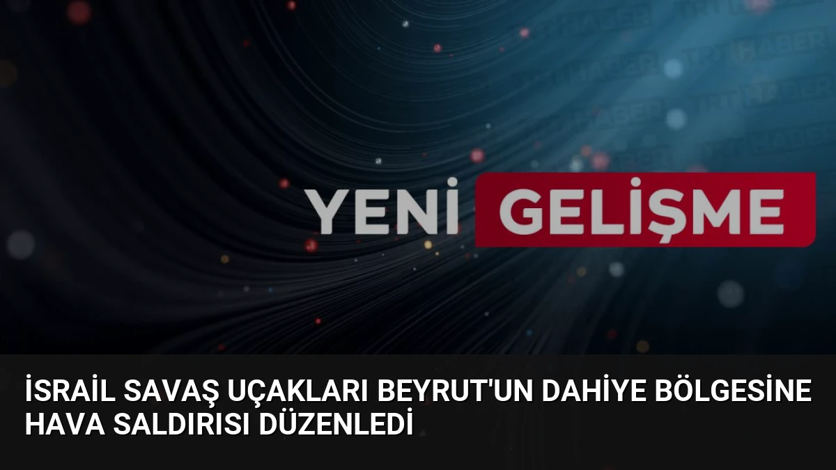 İsrail Savaş Uçakları Beyrut’un Dahiye Bölgesine Hava Saldırısı Düzenledi