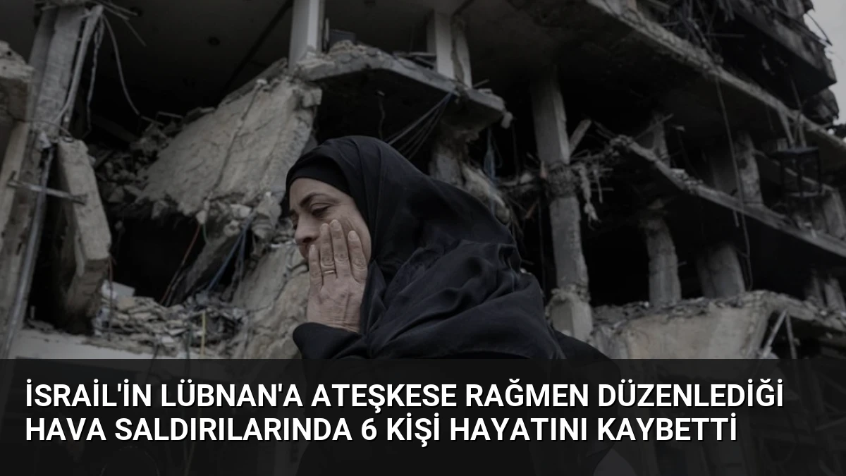 İsrail’in Lübnan’a Ateşkese Rağmen Düzenlediği Hava Saldırılarında 6 Kişi Hayatını Kaybetti