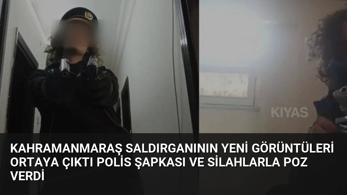 Kahramanmaraş Saldırganının Yeni Görüntüleri Ortaya Çıktı Polis Şapkası ve Silahlarla Poz Verdi