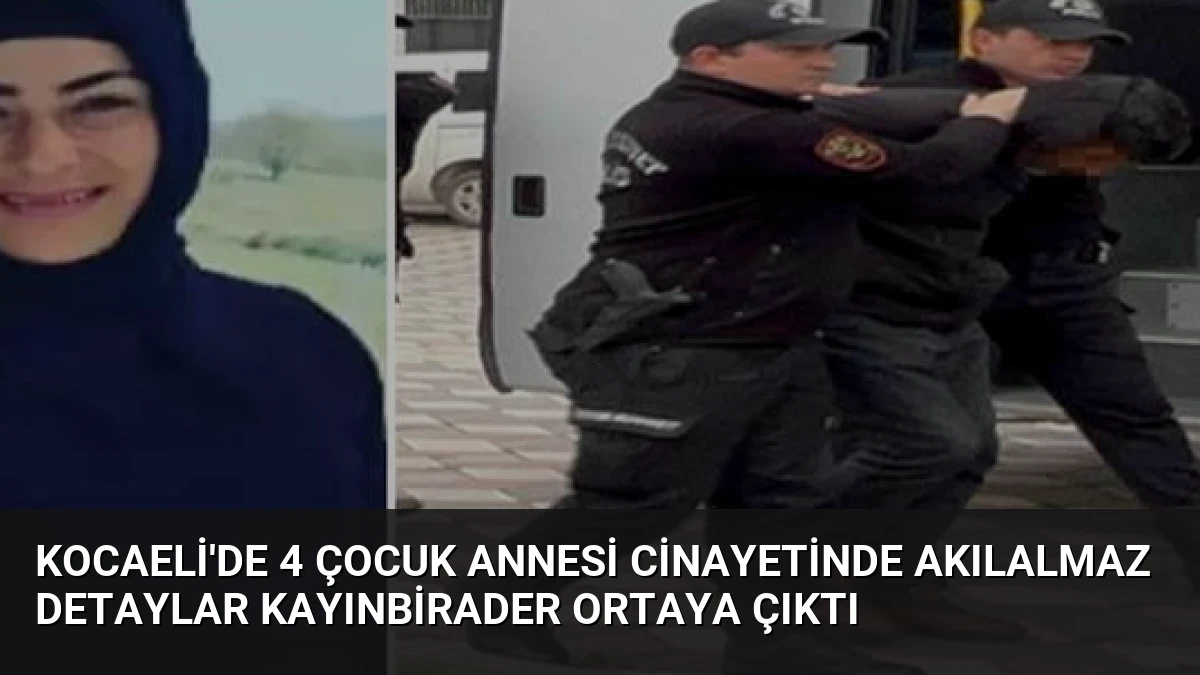 Kocaeli’de 4 Çocuk Annesi Cinayetinde Akılalmaz Detaylar Kayınbirader Ortaya Çıktı