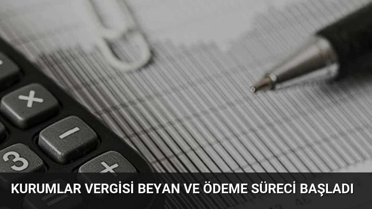 Kurumlar Vergisi Beyan ve Ödeme Süreci Başladı