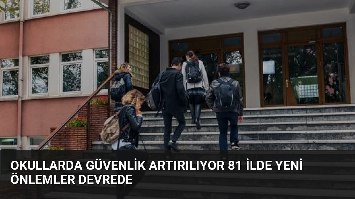 Okullarda Güvenlik Artırılıyor 81 İlde Yeni Önlemler Devrede