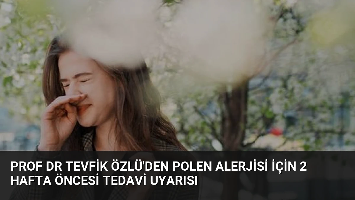 Prof Dr Tevfik Özlü’den Polen Alerjisi İçin 2 Hafta Öncesi Tedavi Uyarısı