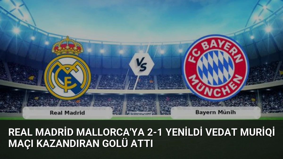 Real Madrid Mallorca’ya 2-1 Yenildi Vedat Muriqi Maçı Kazandıran Golü Attı