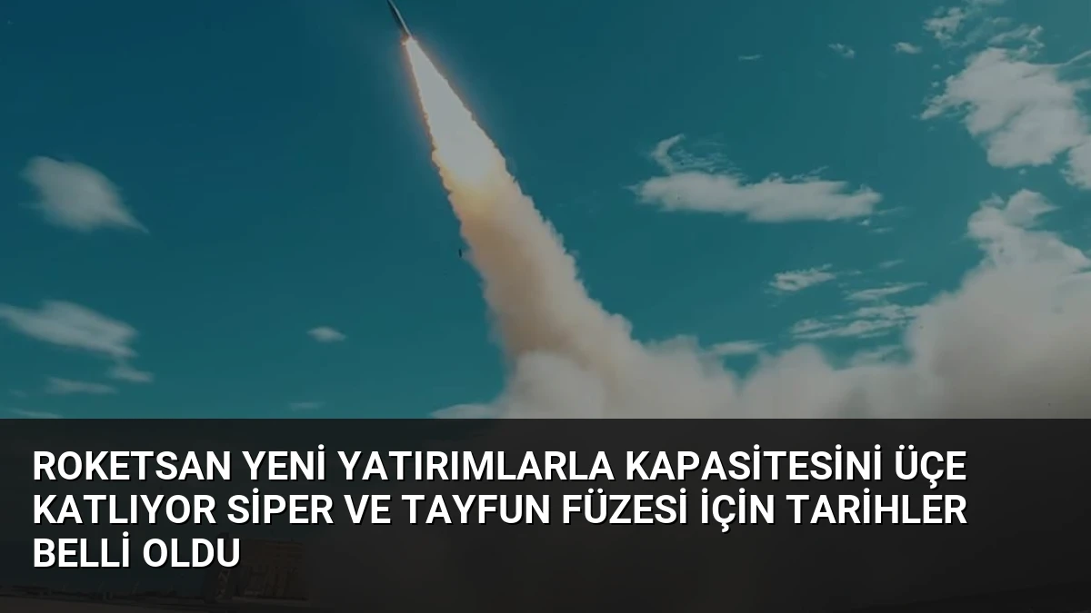 ROKETSAN Yeni Yatırımlarla Kapasitesini Üçe Katlıyor SİPER ve Tayfun Füzesi İçin Tarihler Belli Oldu