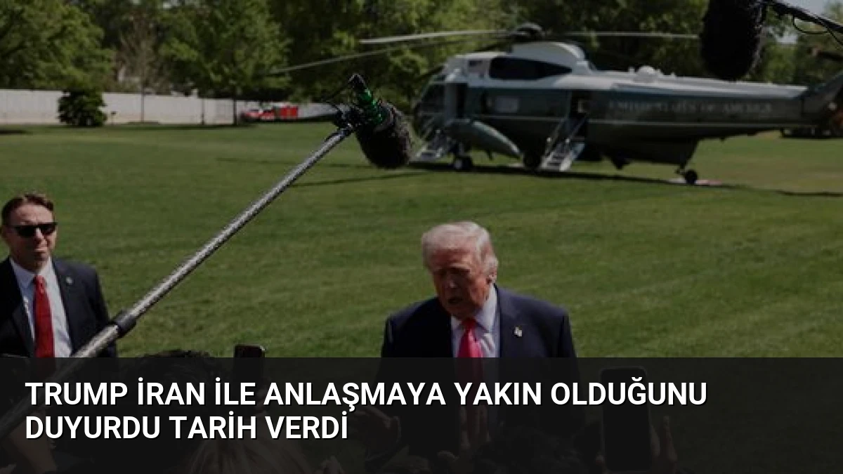 Trump İran ile Anlaşmaya Yakın Olduğunu Duyurdu Tarih Verdi