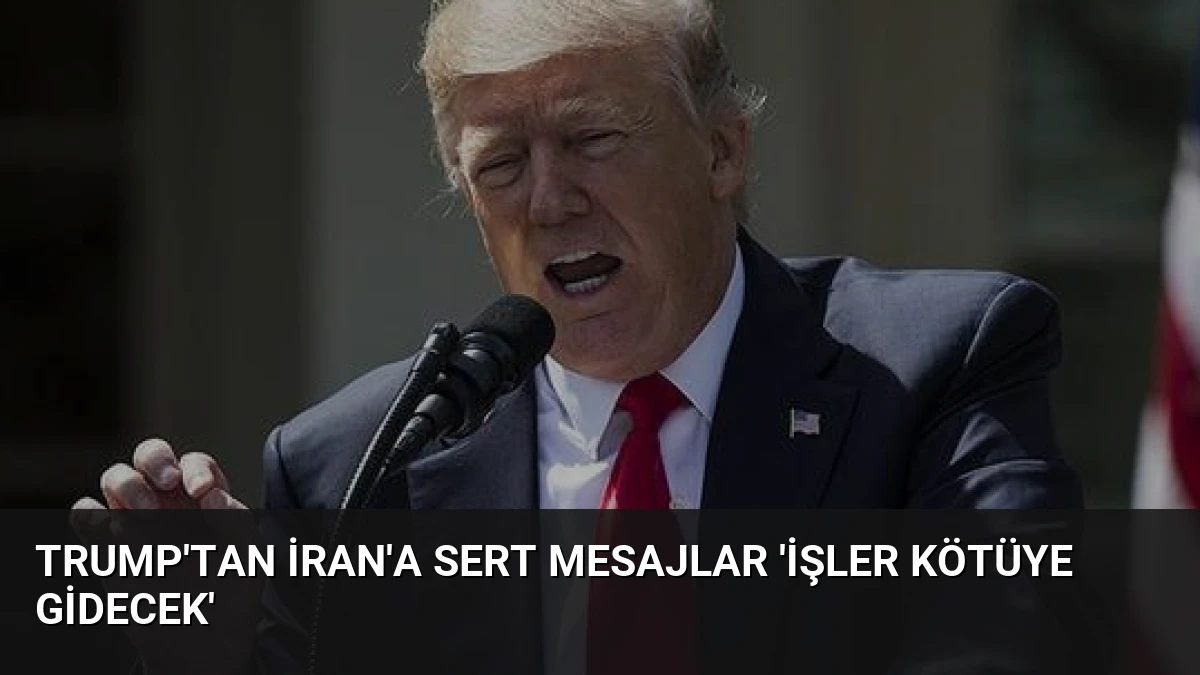 Trump’tan İran’a Sert Mesajlar ‘İşler Kötüye Gidecek’