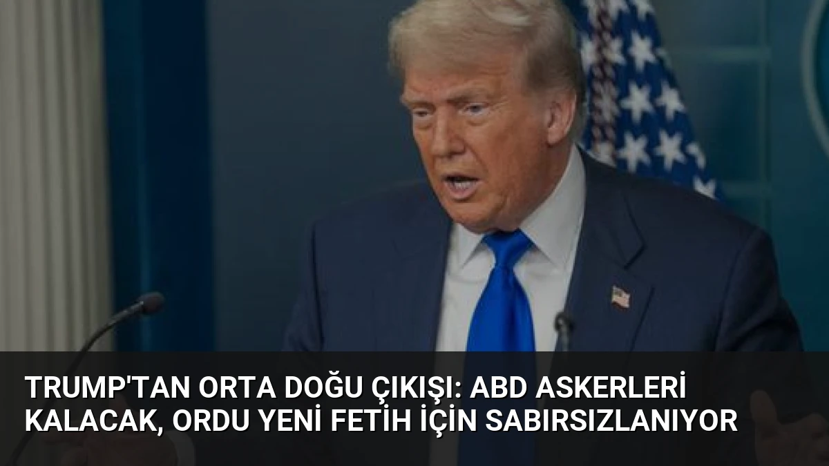 Trump’tan Orta Doğu Çıkışı: ABD Askerleri Kalacak, Ordu Yeni Fetih İçin Sabırsızlanıyor