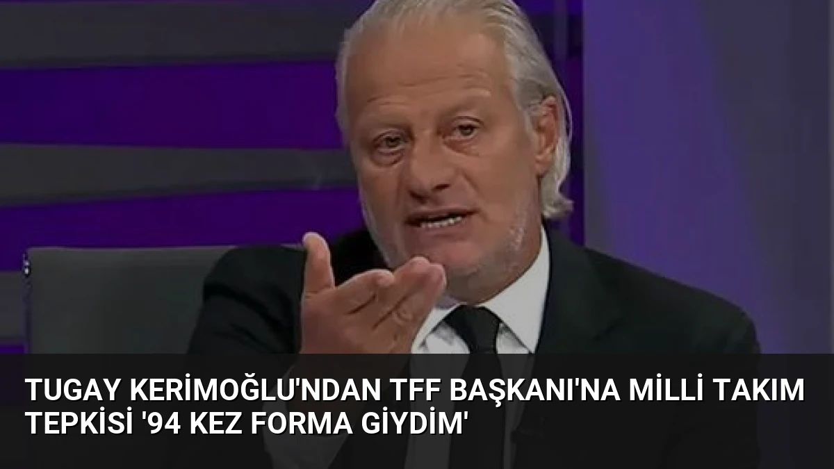 Tugay Kerimoğlu’ndan TFF Başkanı’na Milli Takım Tepkisi ’94 Kez Forma Giydim’