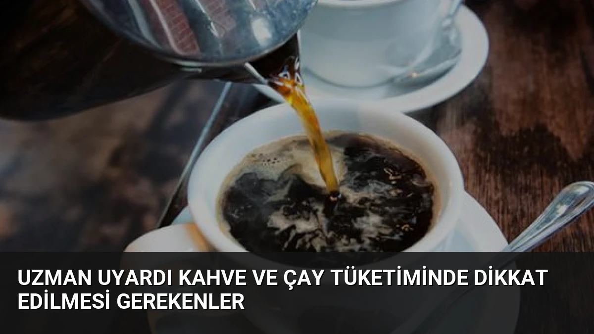 Uzman Uyardı Kahve ve Çay Tüketiminde Dikkat Edilmesi Gerekenler