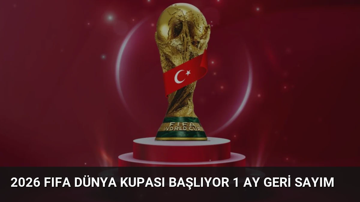 2026 FIFA Dünya Kupası Başlıyor 1 Ay Geri Sayım