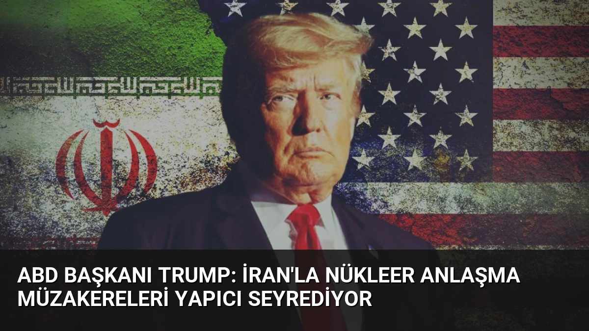 ABD Başkanı Trump: İran’la Nükleer Anlaşma Müzakereleri Yapıcı Seyrediyor