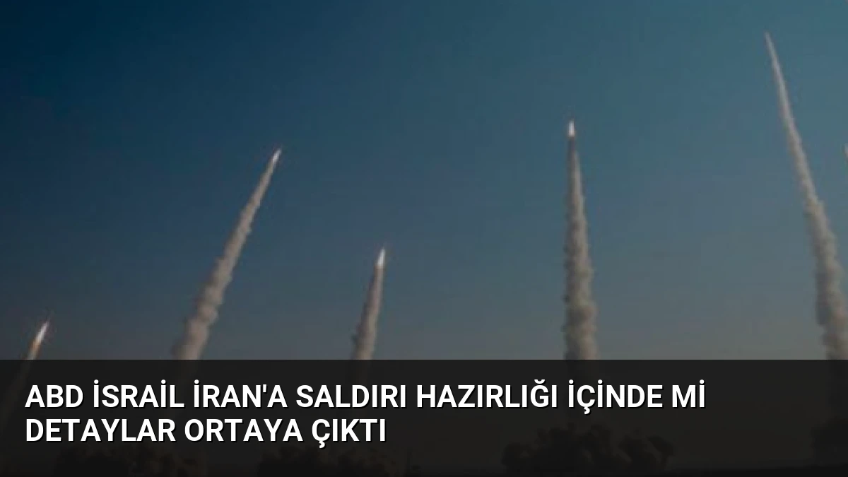 ABD İsrail İran’a Saldırı Hazırlığı İçinde Mi Detaylar Ortaya Çıktı