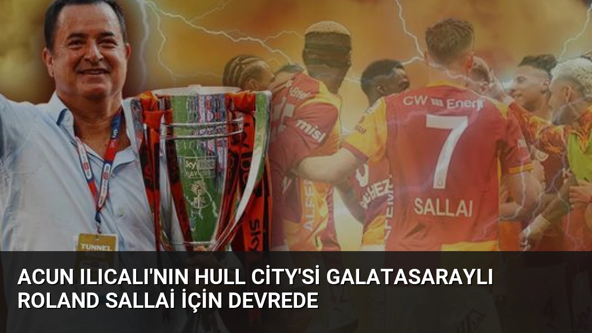 Acun Ilıcalı’nın Hull City’si Galatasaraylı Roland Sallai İçin Devrede
