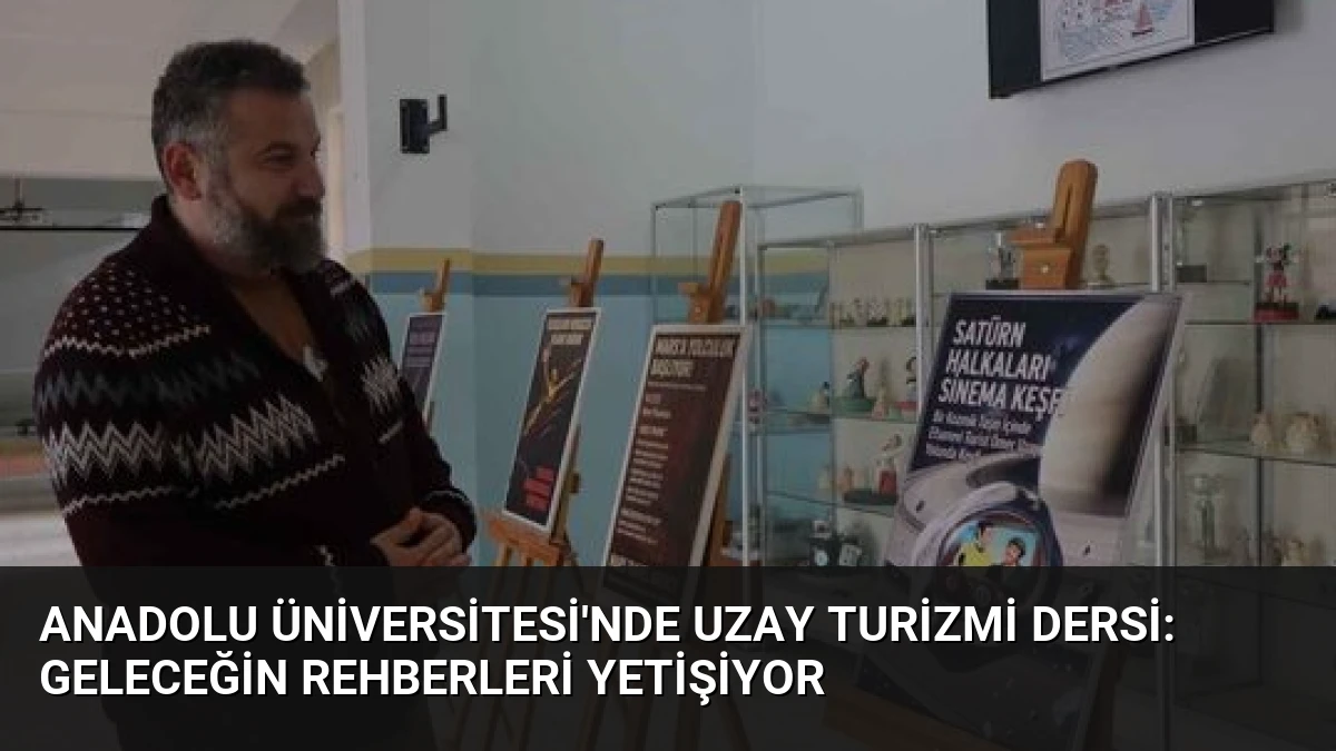 Anadolu Üniversitesi’nde Uzay Turizmi Dersi: Geleceğin Rehberleri Yetişiyor