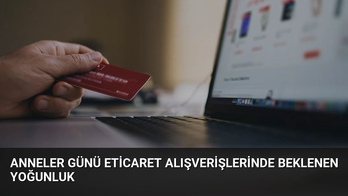 Anneler Günü Eticaret Alışverişlerinde Beklenen Yoğunluk