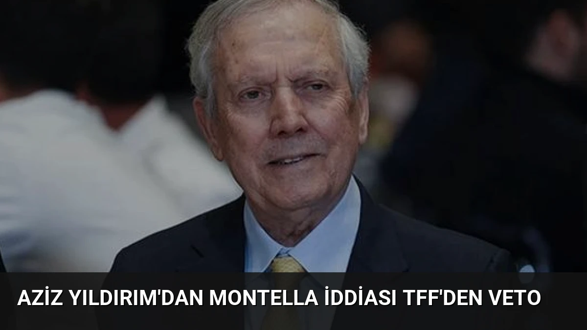 Aziz Yıldırım’dan Montella İddiası TFF’den Veto