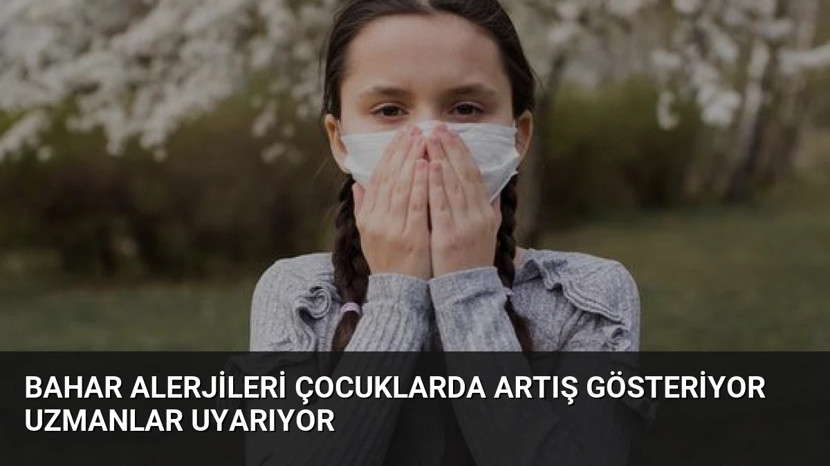 Bahar Alerjileri Çocuklarda Artış Gösteriyor Uzmanlar Uyarıyor