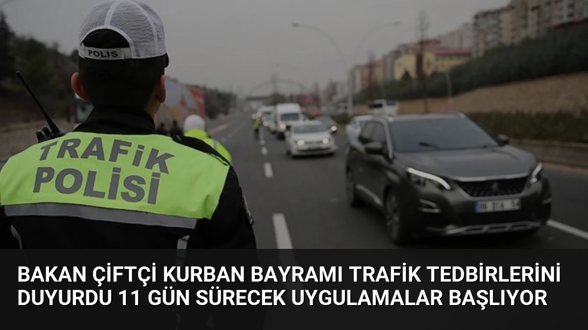 Bakan Çiftçi Kurban Bayramı Trafik Tedbirlerini Duyurdu 11 Gün Sürecek Uygulamalar Başlıyor