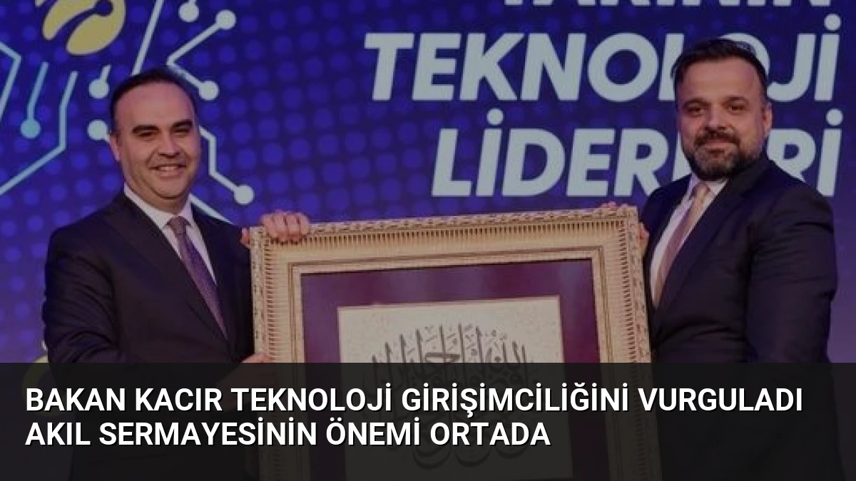 Bakan Kacır Teknoloji Girişimciliğini Vurguladı Akıl Sermayesinin Önemi Ortada