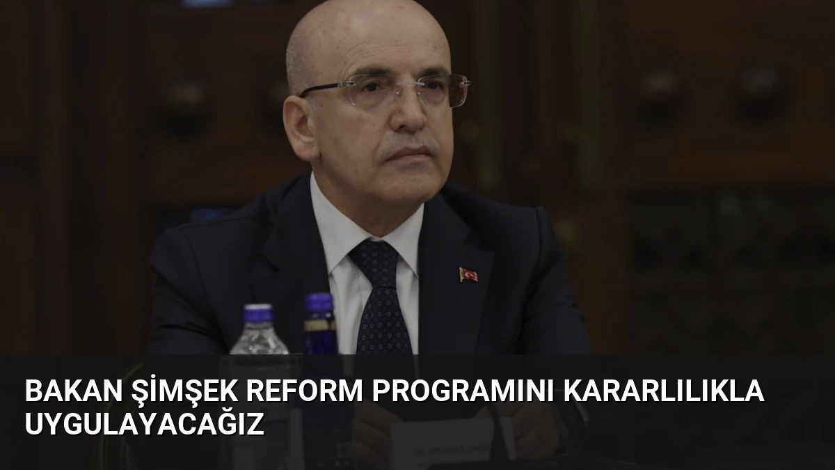 Bakan Şimşek Reform Programını Kararlılıkla Uygulayacağız