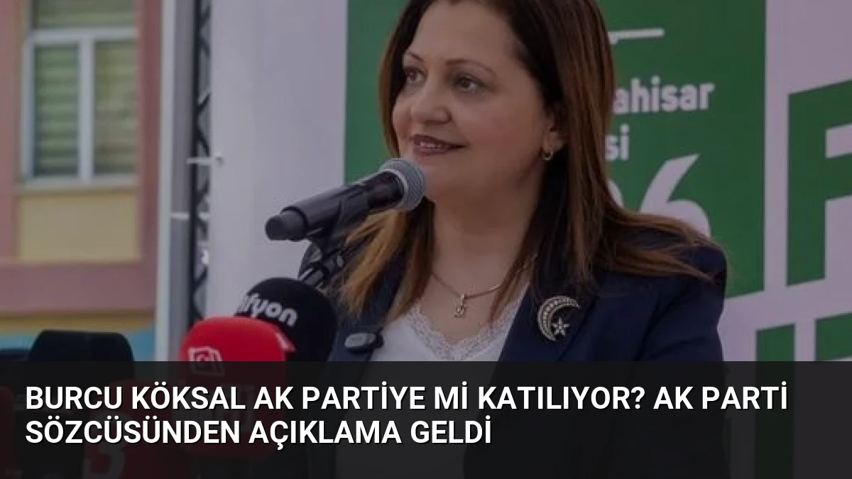 Burcu Köksal AK Partiye mi Katılıyor? AK Parti Sözcüsünden Açıklama Geldi
