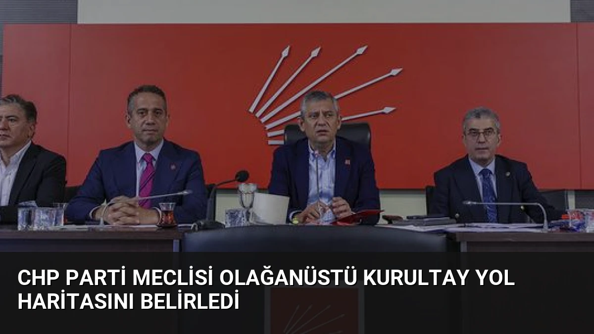CHP Parti Meclisi Olağanüstü Kurultay Yol Haritasını Belirledi