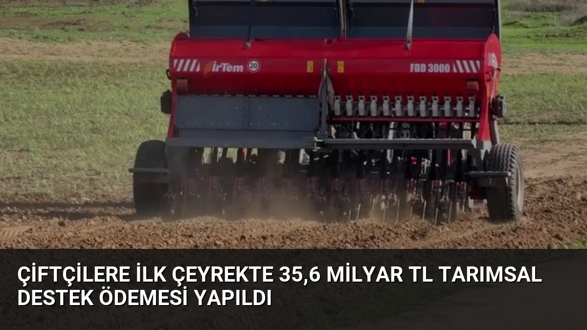 Çiftçilere İlk Çeyrekte 35,6 Milyar TL Tarımsal Destek Ödemesi Yapıldı