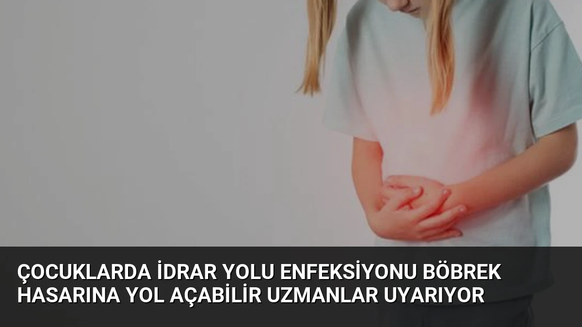 Çocuklarda İdrar Yolu Enfeksiyonu Böbrek Hasarına Yol Açabilir Uzmanlar Uyarıyor