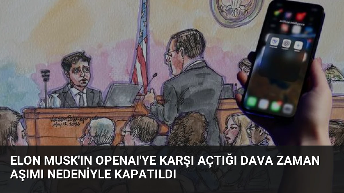 Elon Musk’ın OpenAI’ye Karşı Açtığı Dava Zaman Aşımı Nedeniyle Kapatıldı