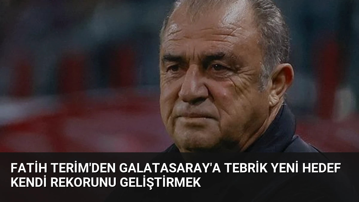 Fatih Terim’den Galatasaray’a Tebrik Yeni Hedef Kendi Rekorunu Geliştirmek