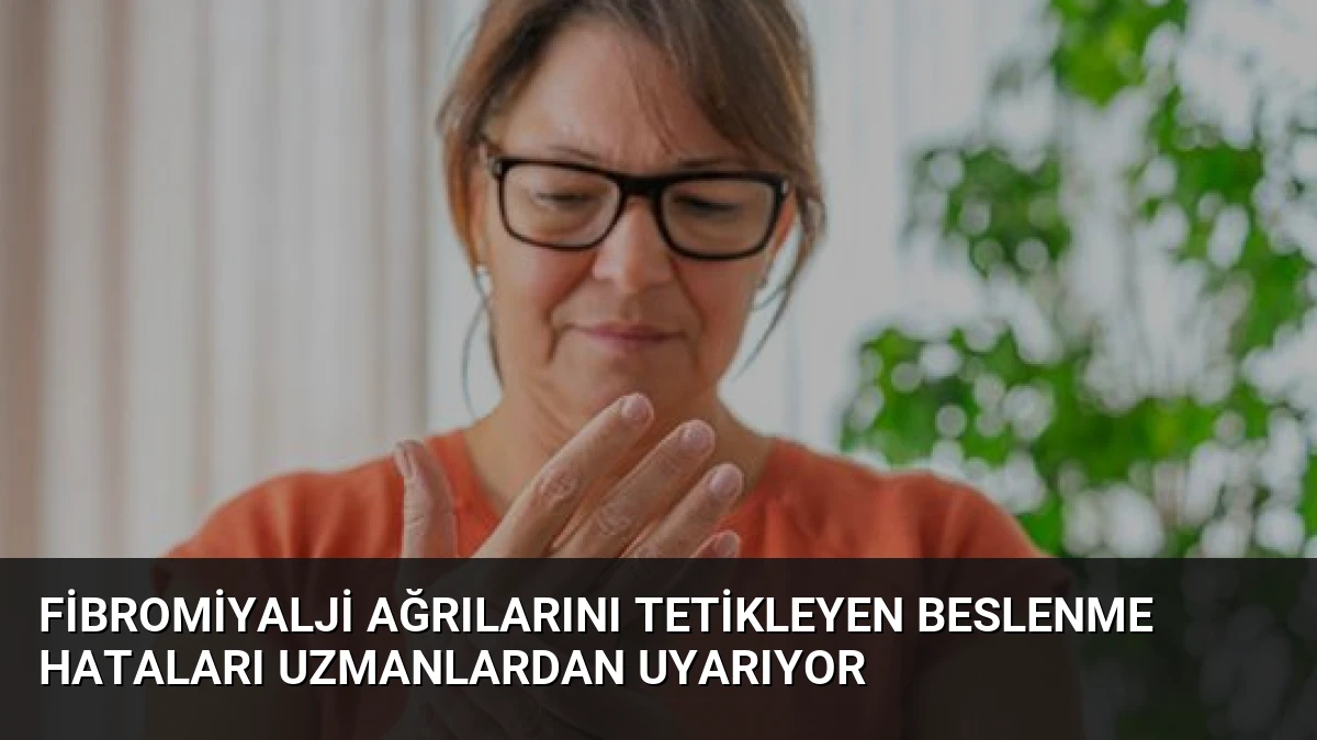 Fibromiyalji Ağrılarını Tetikleyen Beslenme Hataları Uzmanlardan Uyarıyor