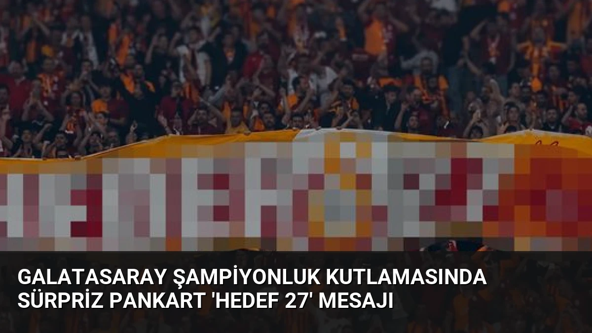 Galatasaray Şampiyonluk Kutlamasında Sürpriz Pankart ‘Hedef 27’ Mesajı