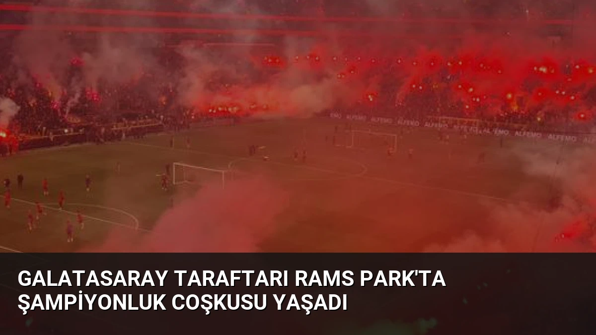 Galatasaray Taraftarı RAMS Park’ta Şampiyonluk Coşkusu Yaşadı