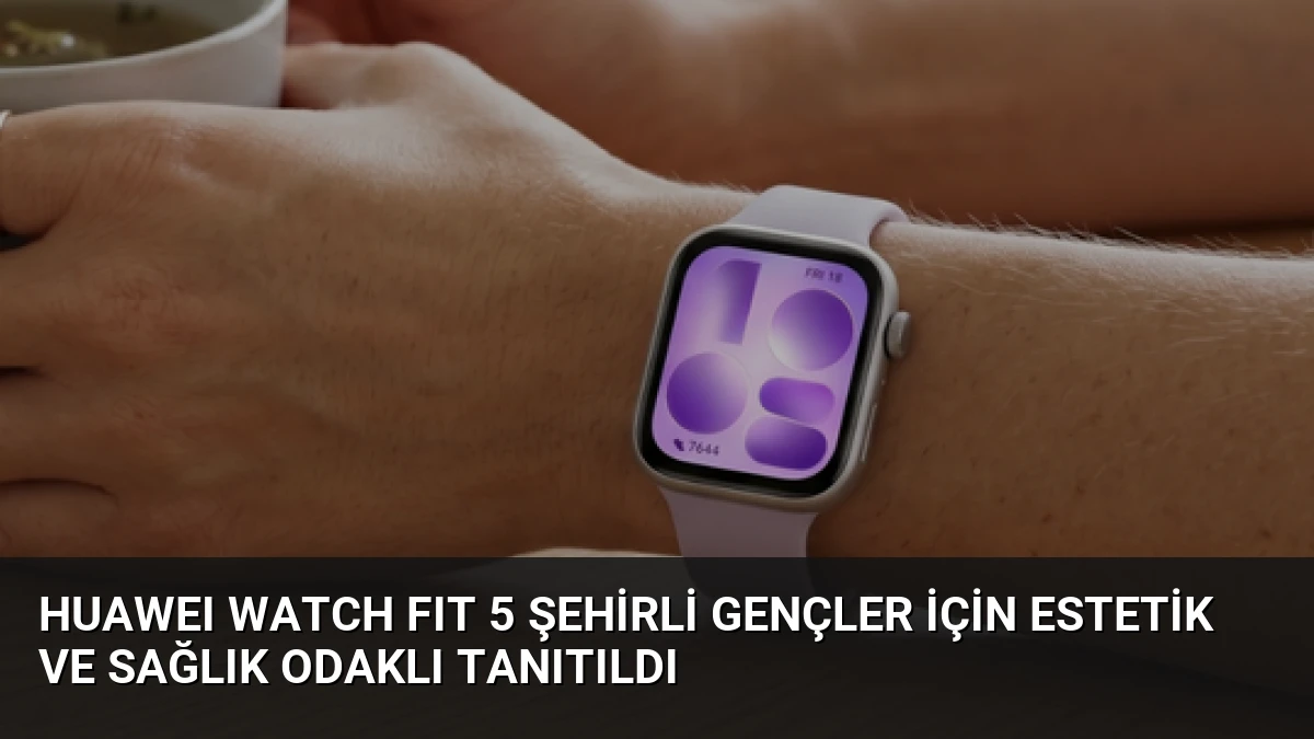HUAWEI WATCH FIT 5 Şehirli Gençler İçin Estetik ve Sağlık Odaklı Tanıtıldı