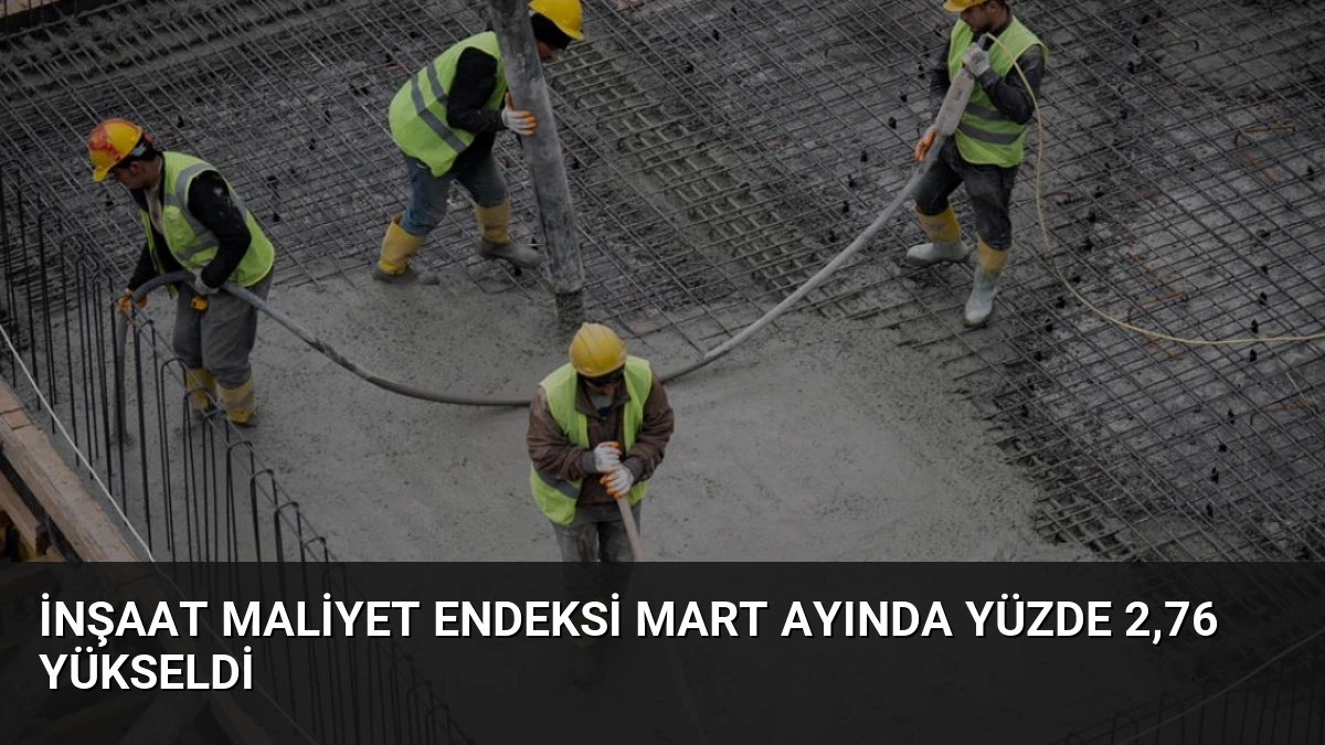 İnşaat Maliyet Endeksi Mart Ayında Yüzde 2,76 Yükseldi