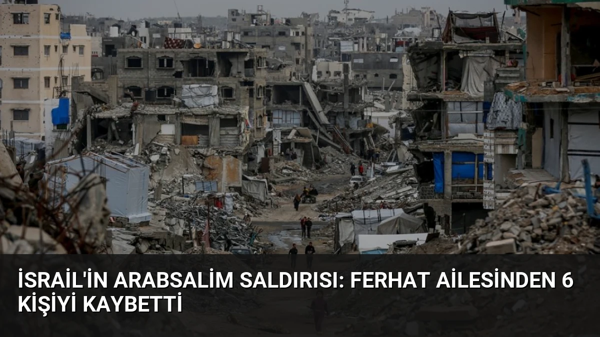 İsrail’in Arabsalim Saldırısı: Ferhat Ailesinden 6 Kişiyi Kaybetti