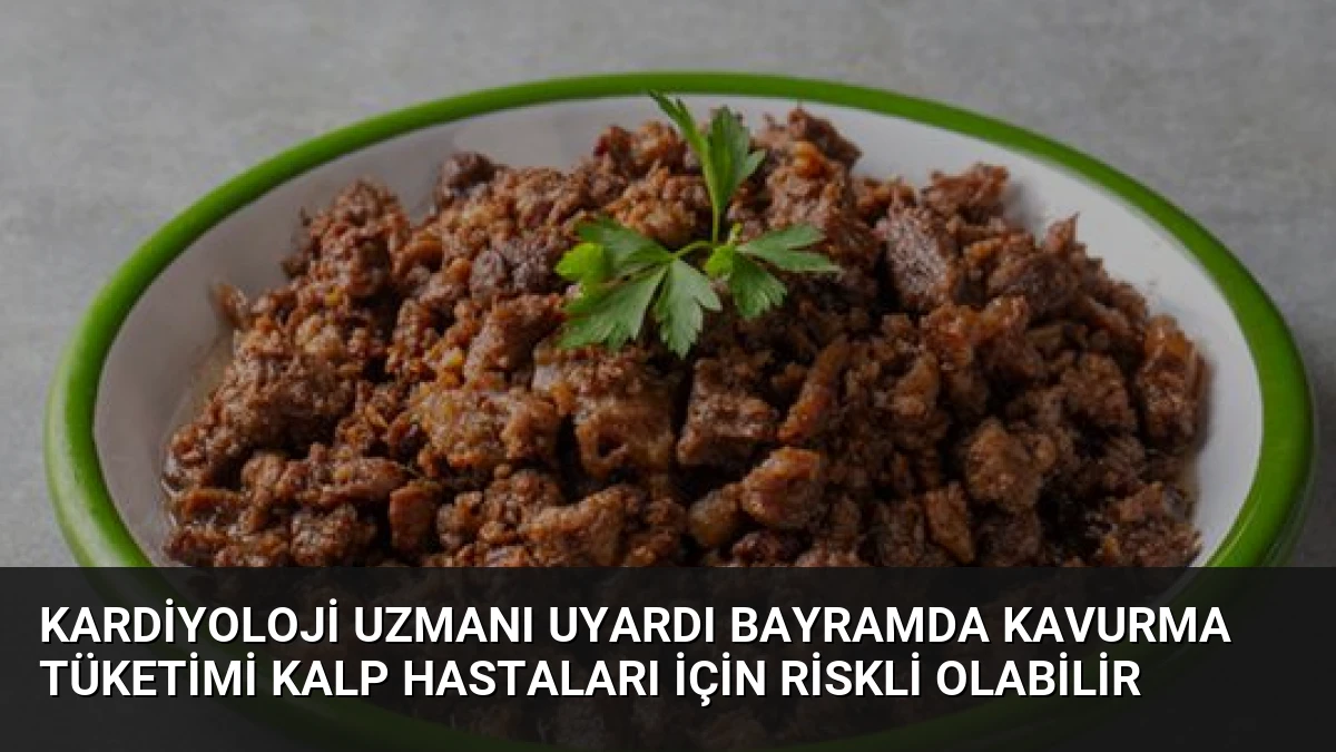 Kardiyoloji Uzmanı Uyardı Bayramda Kavurma Tüketimi Kalp Hastaları İçin Riskli Olabilir