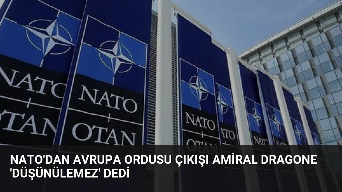 NATO’dan Avrupa Ordusu Çıkışı Amiral Dragone ‘Düşünülemez’ Dedi