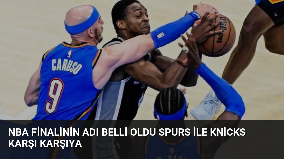 NBA Finalinin Adı Belli Oldu Spurs ile Knicks Karşı Karşıya